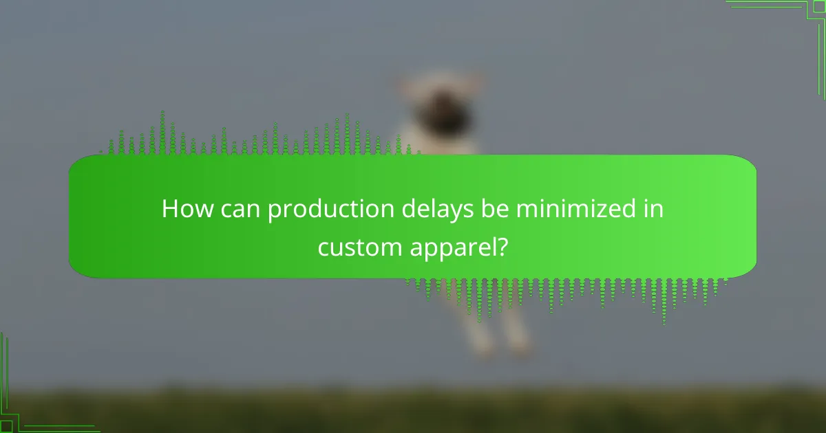 How can production delays be minimized in custom apparel?