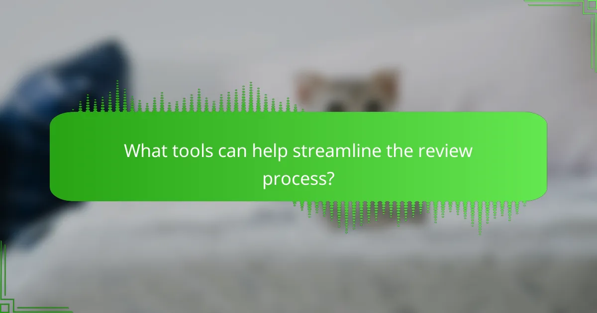 What tools can help streamline the review process?